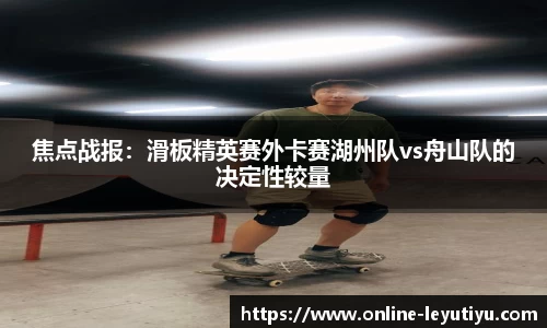 焦点战报：滑板精英赛外卡赛湖州队vs舟山队的决定性较量