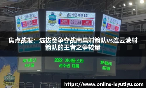 焦点战报：选拔赛争夺战南昌射箭队vs连云港射箭队的王者之争较量
