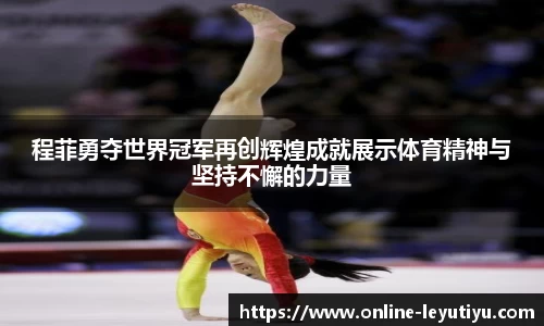 程菲勇夺世界冠军再创辉煌成就展示体育精神与坚持不懈的力量