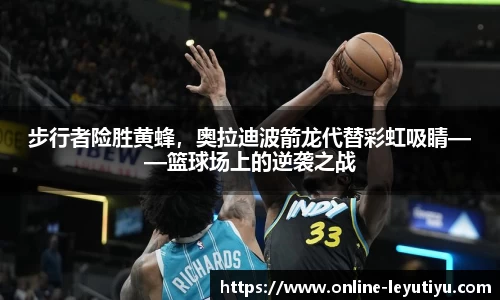 步行者险胜黄蜂，奥拉迪波箭龙代替彩虹吸睛——篮球场上的逆袭之战