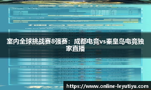 室内全球挑战赛8强赛：成都电竞vs秦皇岛电竞独家直播