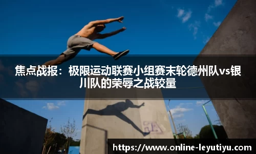 焦点战报：极限运动联赛小组赛末轮德州队vs银川队的荣辱之战较量